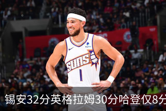 锡安32分英格拉姆30分哈登仅8分 鹈鹕力克快船